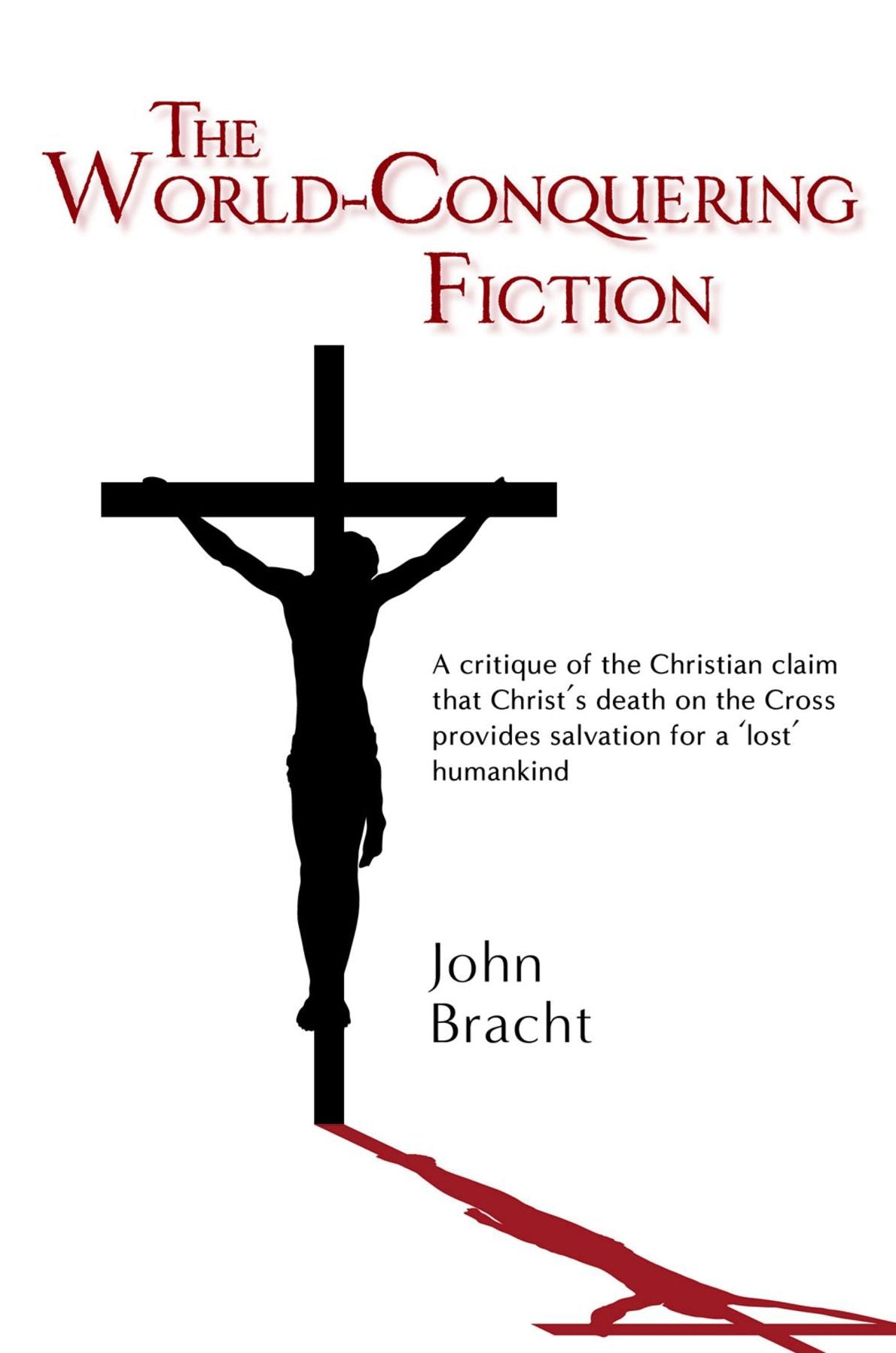 The World-Conquering Fiction: A critique of the Christian claim that Christ's death on the Cross provides salvation for a 'lost' humankind