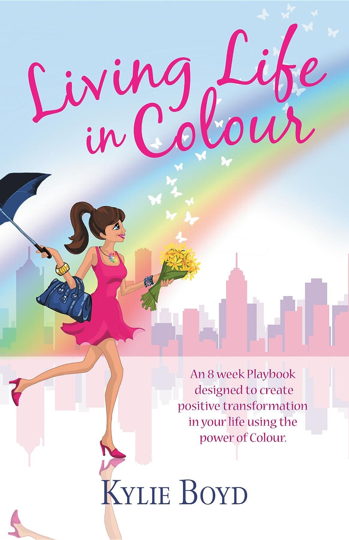 Living life in colour: An 8 week playbook designed to create positive transformation in your life using the power of colour