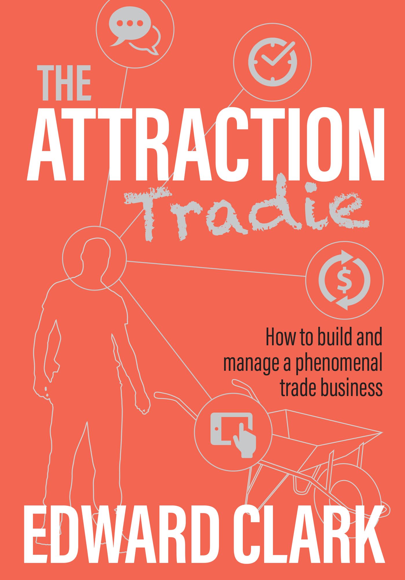 The Attraction Tradie: How to Build and Manage a Phenomenal Trade Business