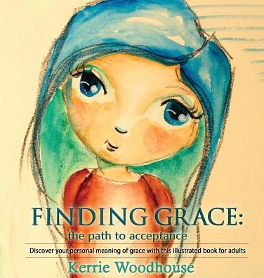 Finding Grace: the path to acceptance: Discover your personal meaning of grace with this illustrated book for adults