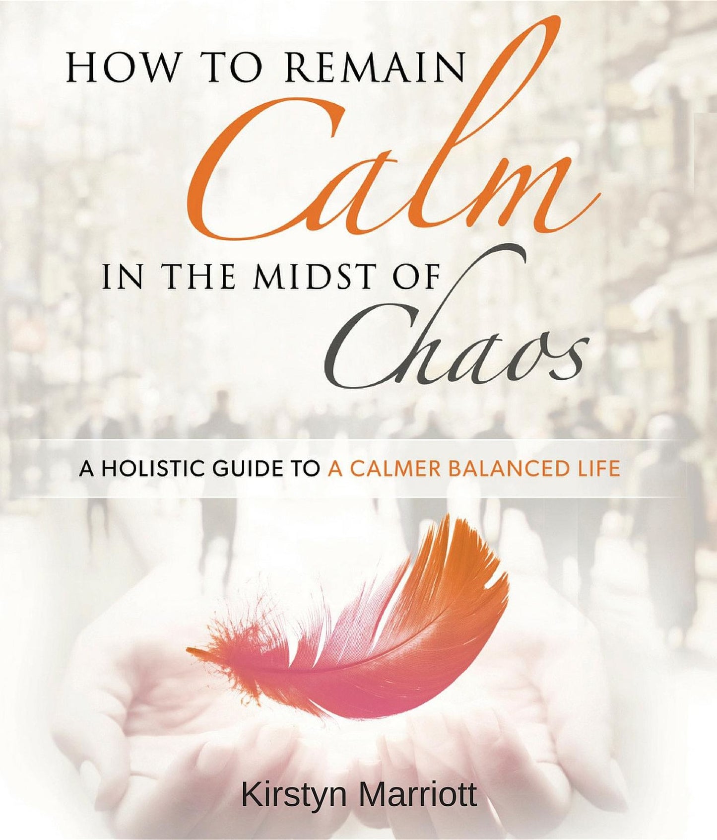 How to Remain Calm In the Midst of Chaos: A Holistic Guide to a Calmer Balanced Life