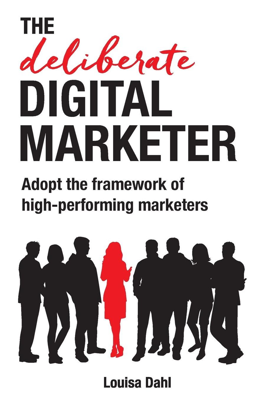 The Deliberate Digital Marketer: Adopt the framework of high-performing marketers