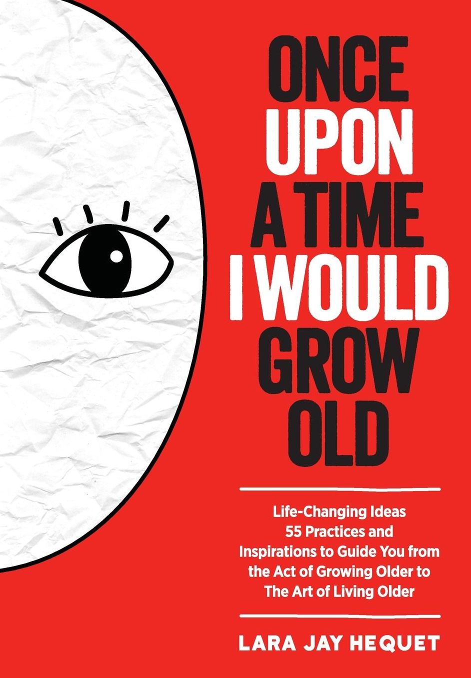 Once Upon A Time I Would Grow Old: Life Changing Ideas, 55 Practices and Inspirations to Guide You from the Act of Growing Older to The Art of Living Older