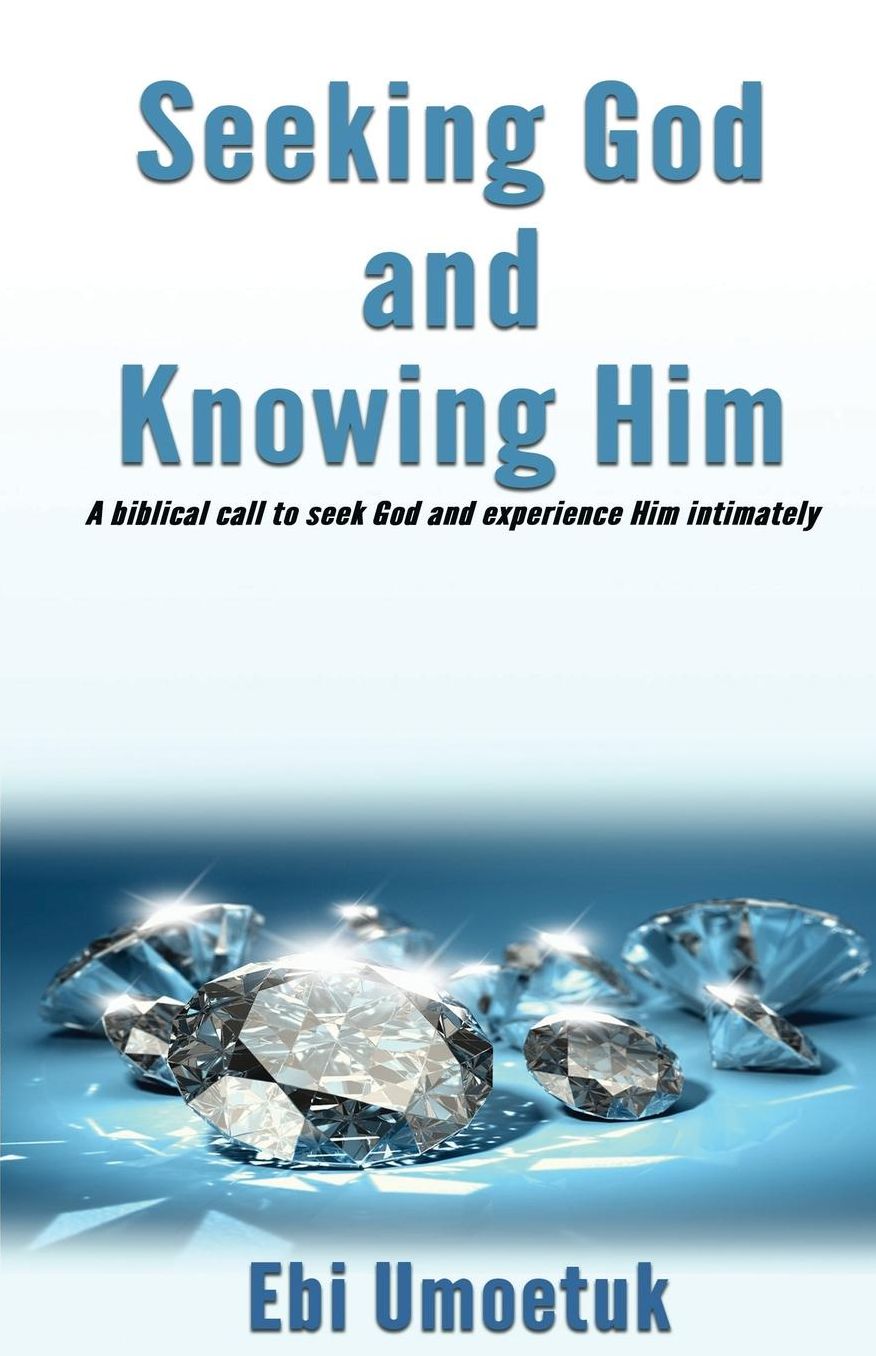 Seeking God and knowing Him: A biblical call to seek God and experience Him intimately