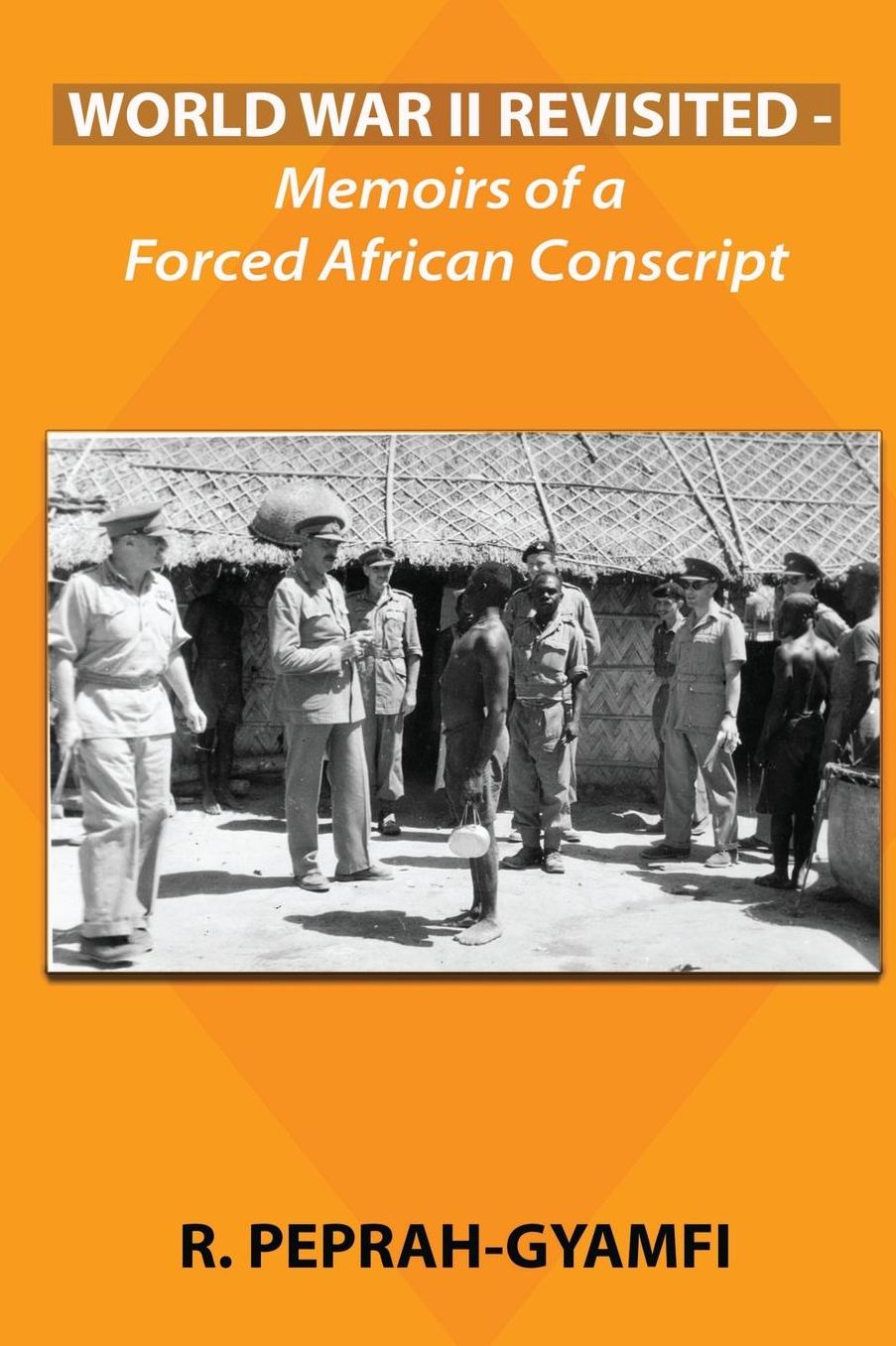 WORLD WAR II REVISITED: Memoirs of a Forced African Conscript