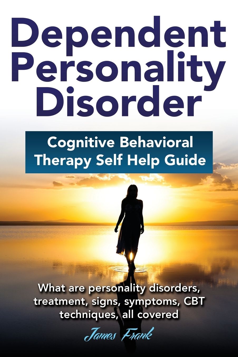 Dependent Personality Disorder Cognitive Behavioral Therapy self-help guide: What are personality disorders, treatment, signs, symptoms, CBT techniques, all covered