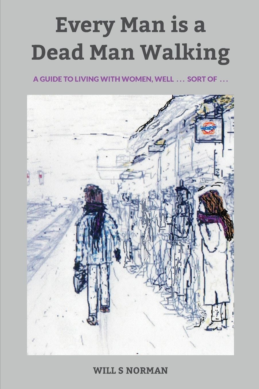 Every Man is a Dead Man Walking: a guide to living with women, well . . . sort of . . .