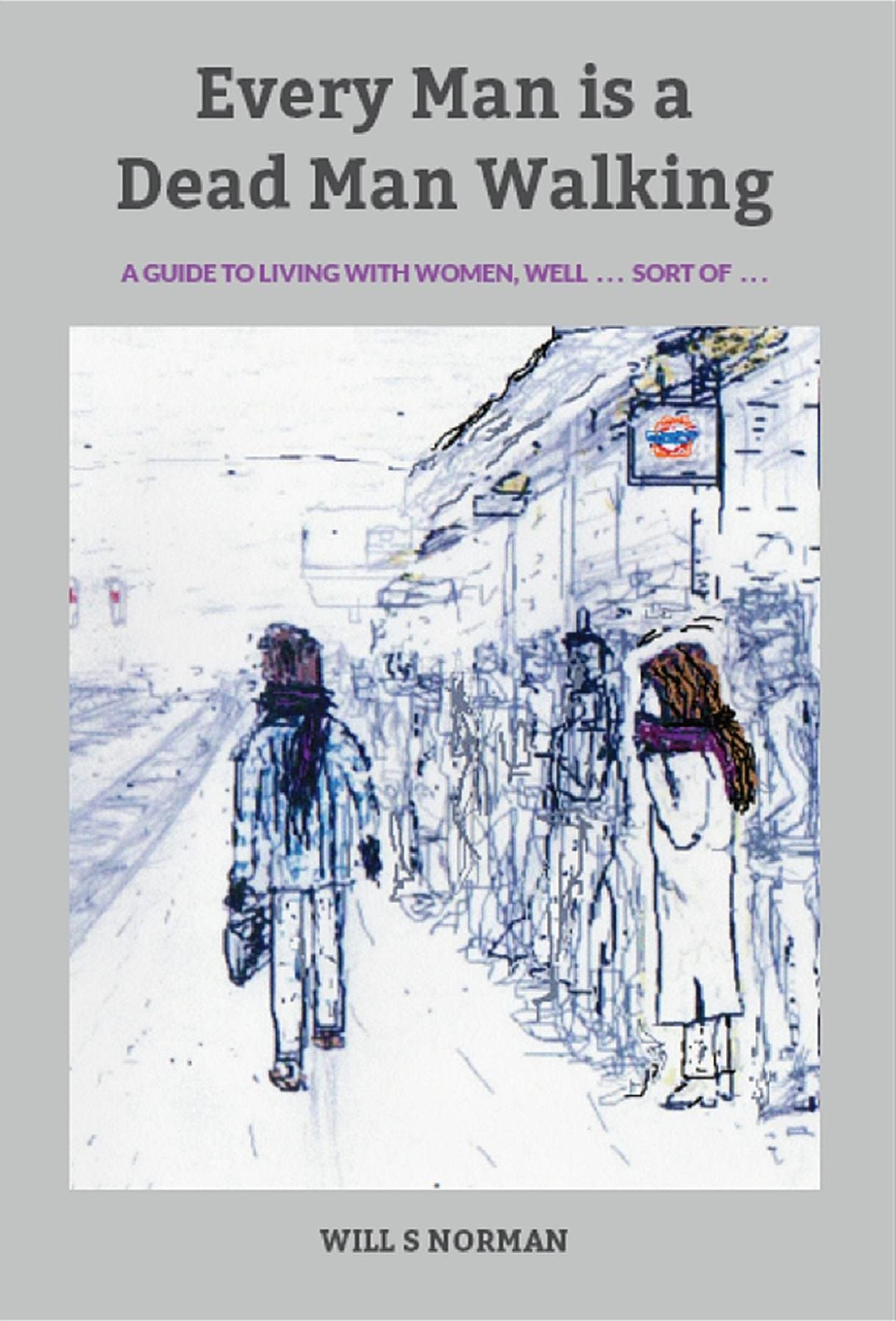 Every Man is a Dead Man Walking: a guide to living with women, well . . . sort of . . .