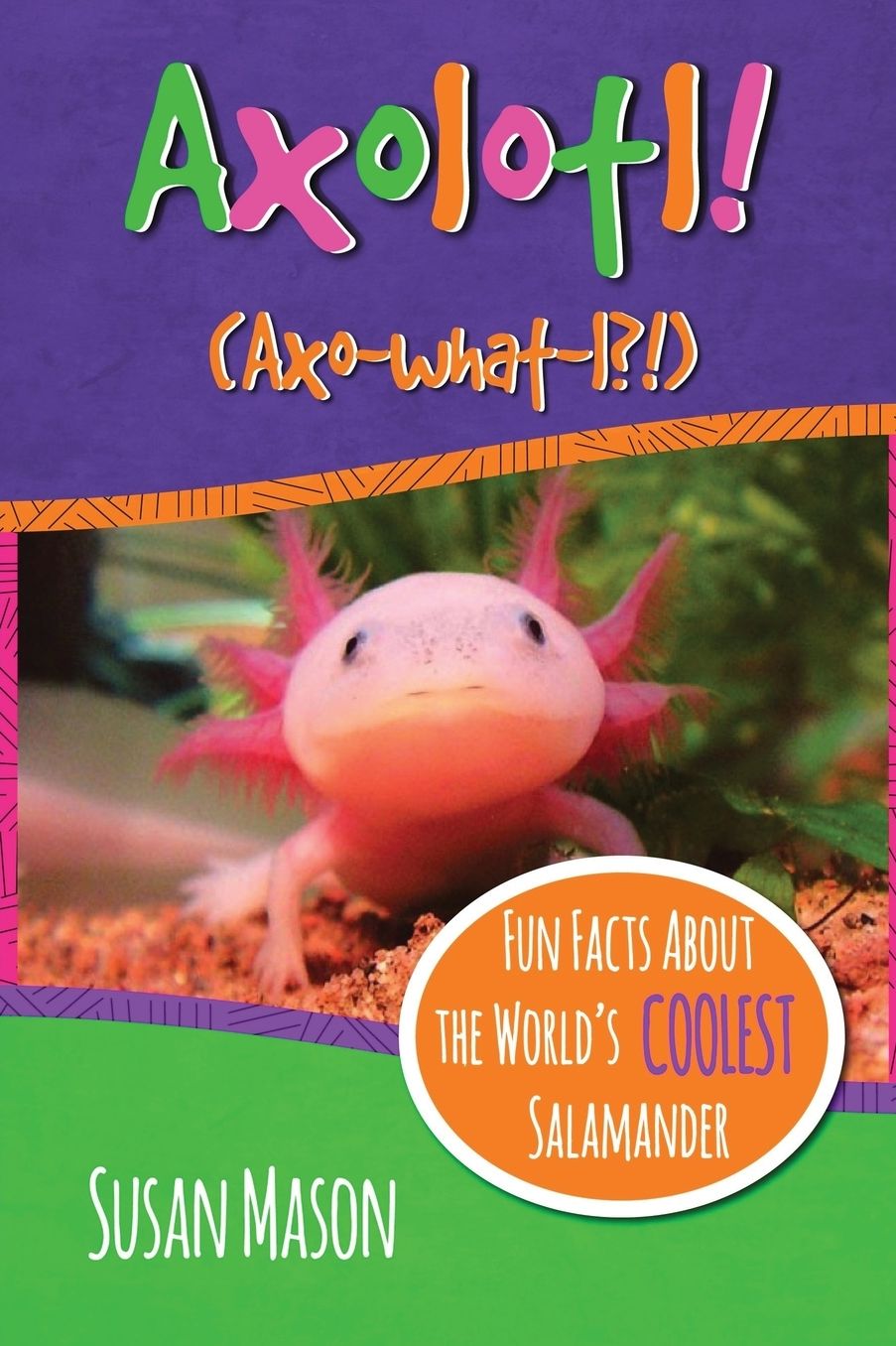 Axolotl!: Fun Facts about the World's Coolest Salamander - An Info-Picturebook for Kids