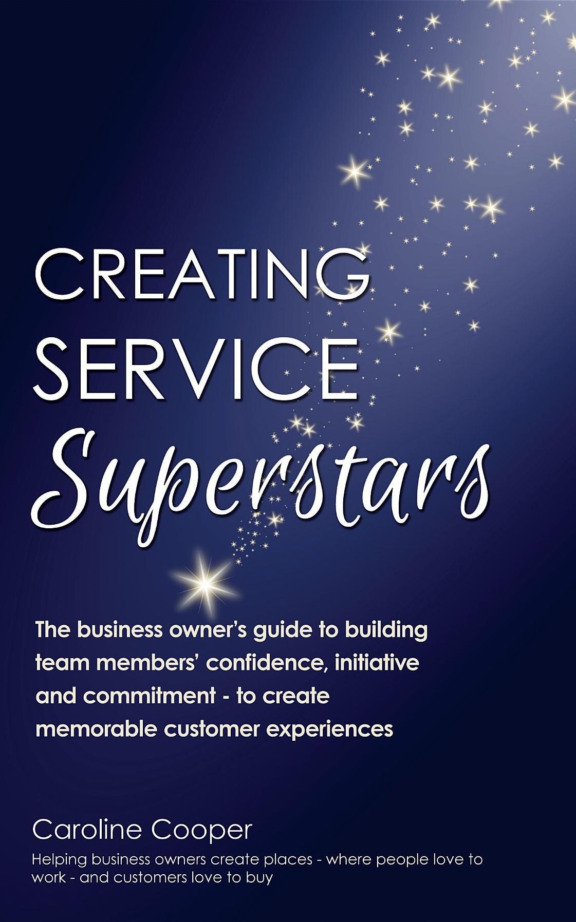 Creating Service Superstars: A manager's guide to building your team's confidence, initiative and commitment to creating a memorable customer experience