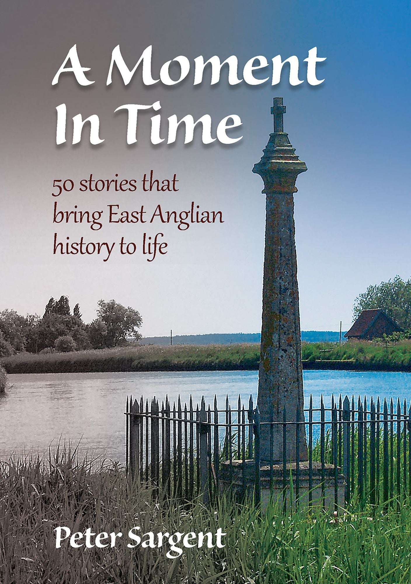 A MOMENT IN TIME: 50 STORIES THAT BRING EAST ANGLIAN HISTORY TO LIFE