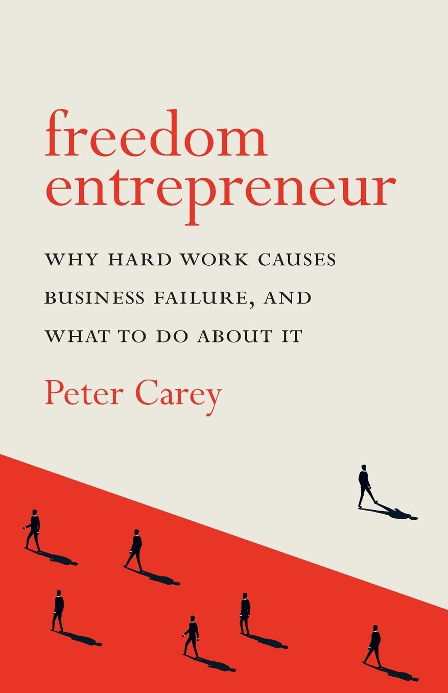 Freedom Entrepreneur: Why hard work causes business failure, and what to do about it