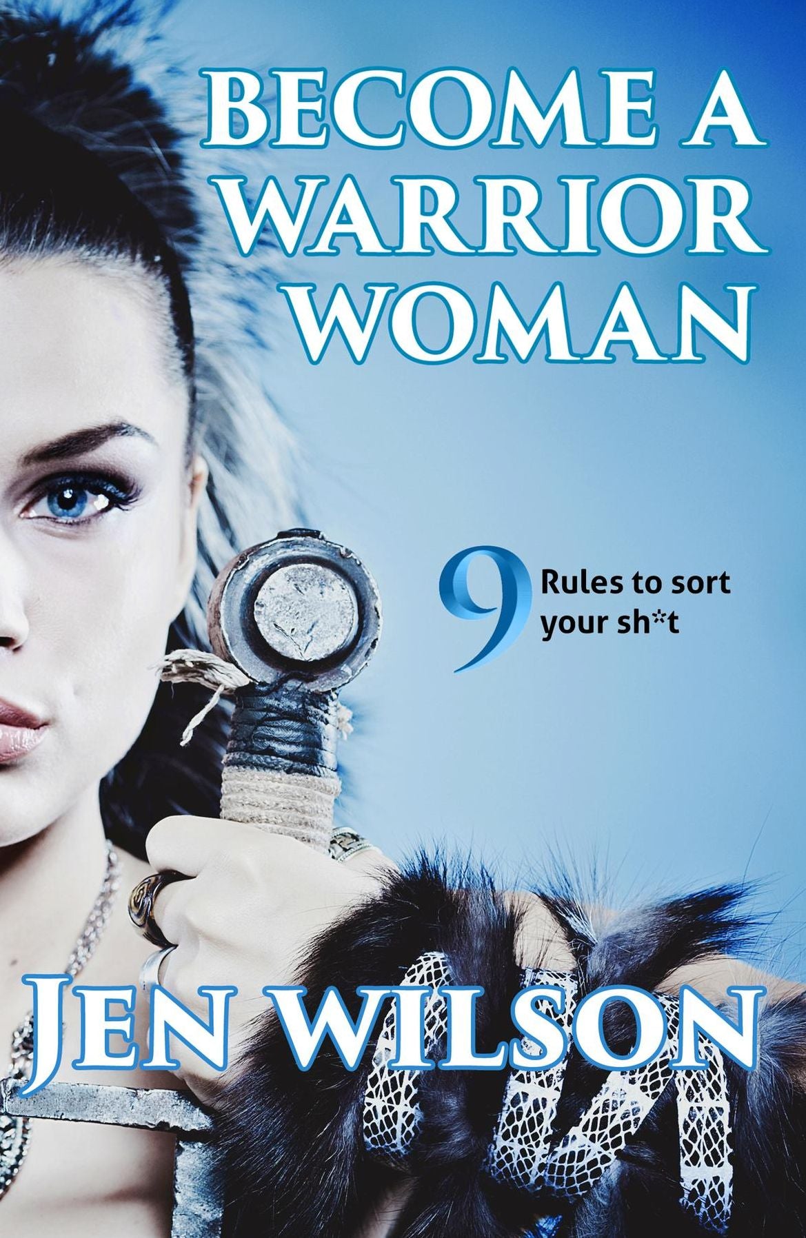 Become A Warrior Woman: 9 Rules to sort your shit