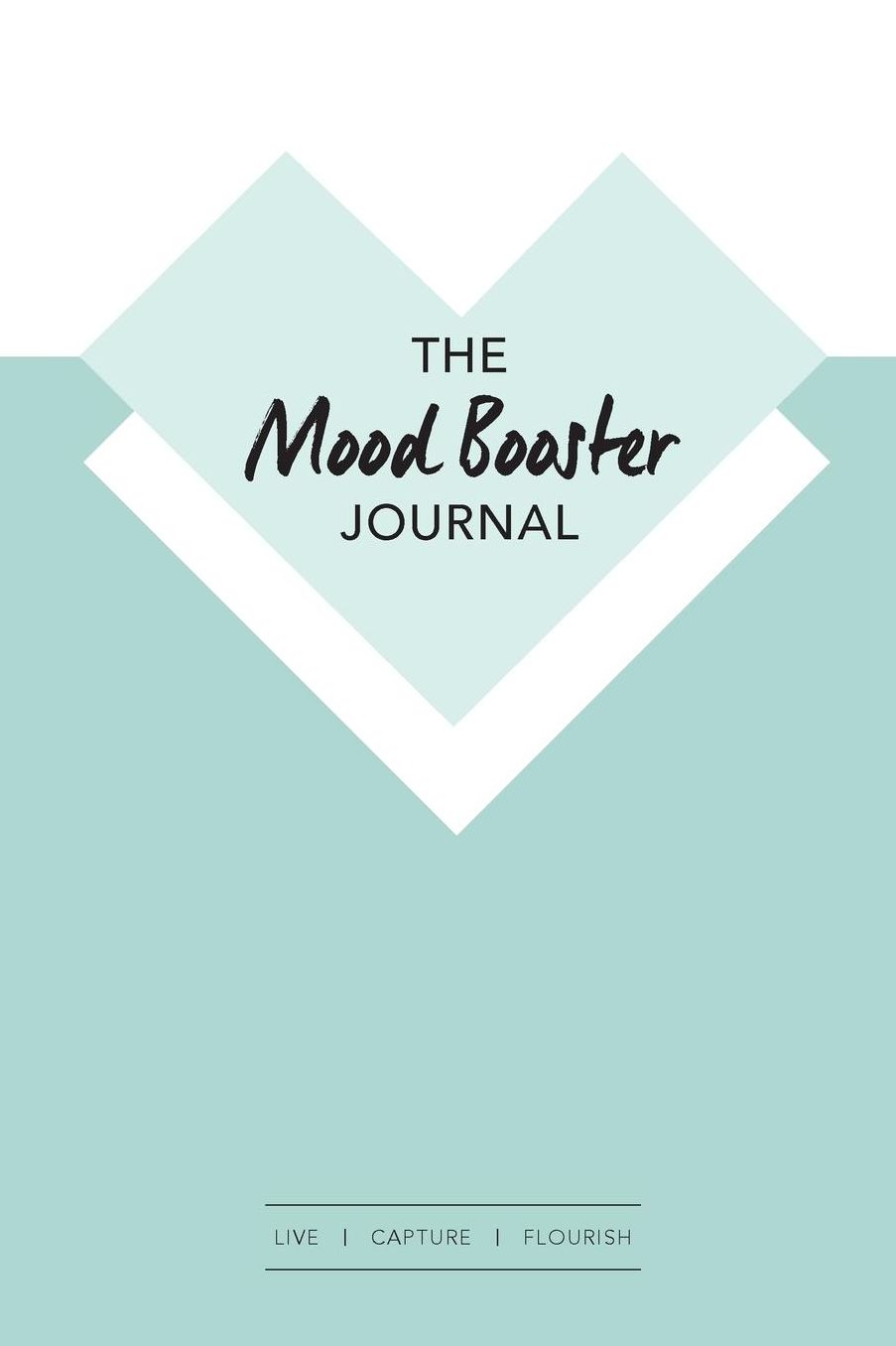 The Mood Booster Journal: Live - Capture - Flourish A journal with prompts and a daily diary to help cultivate happiness and gratitude