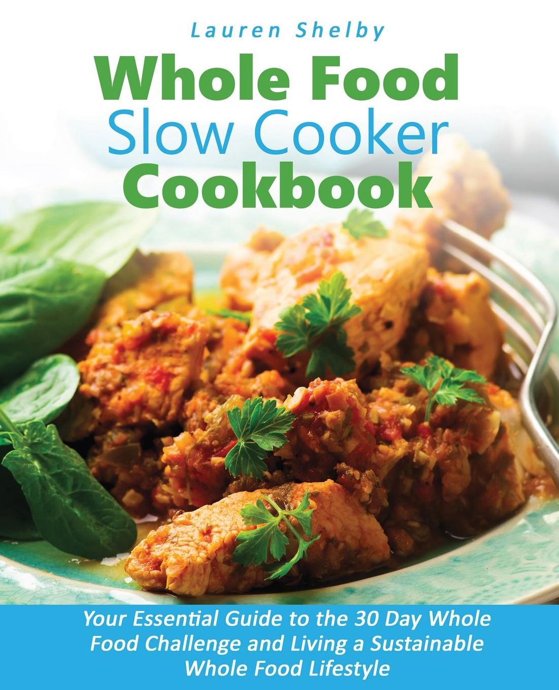 Whole Food Slow Cooker Cookbook: Your Essential Guide to the 30 Day Whole Food Challenge and Living a Sustainable Whole Food Lifestyle