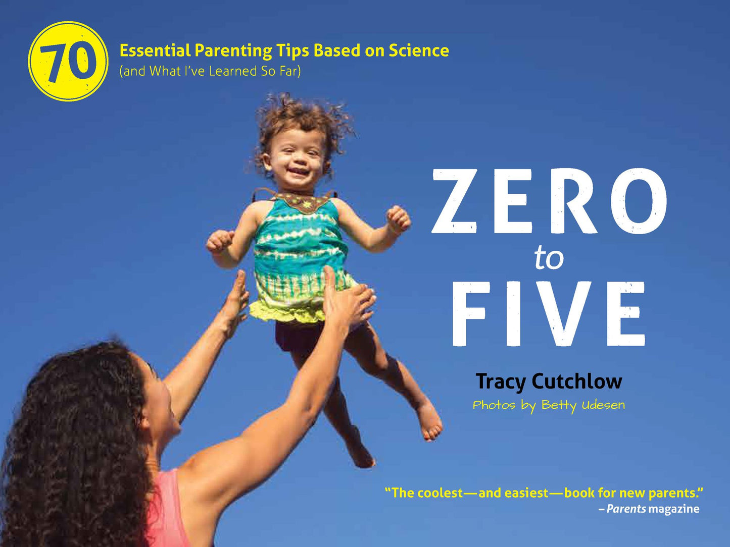 Zero to Five: 70 Essential Parenting Tips Based on Science (and What I've Learned So Far)