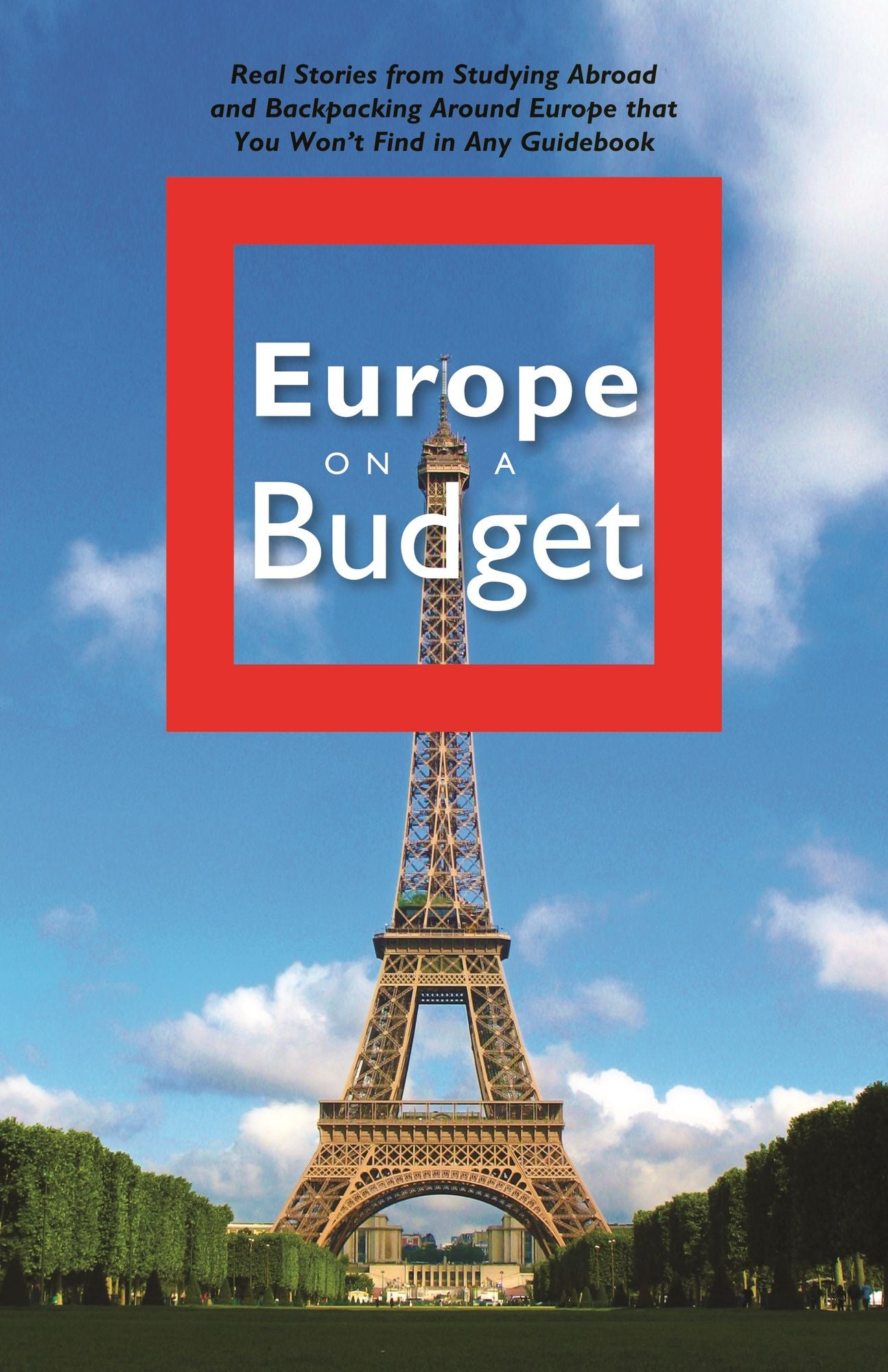 Europe on a Budget: Real Stories from Studying Abroad and Backpacking Around Europe That You Won't Find in Any Guidebook
