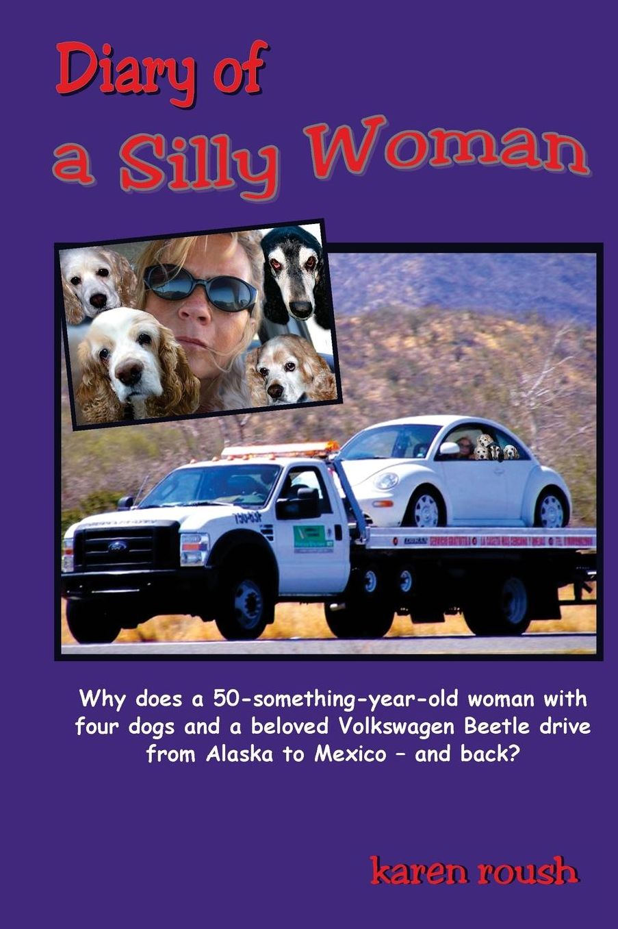 Diary of a Silly Woman: Why does a 50-something-year-old woman with four dogs and a beloved Volkswagen Beetle drive from Alaska to Mexico and back?