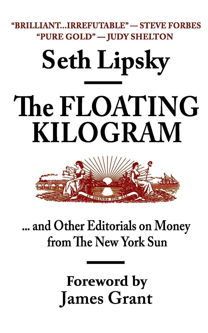 The Floating Kilogram: ... and Other Editorials on Money from the New York Sun