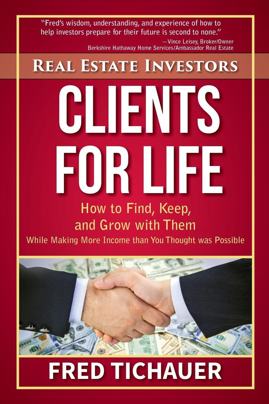 Real Estate Investors - Clients for Life: How to Find, Keep, and Grow with Them While Making More Income than You Thought was Possible