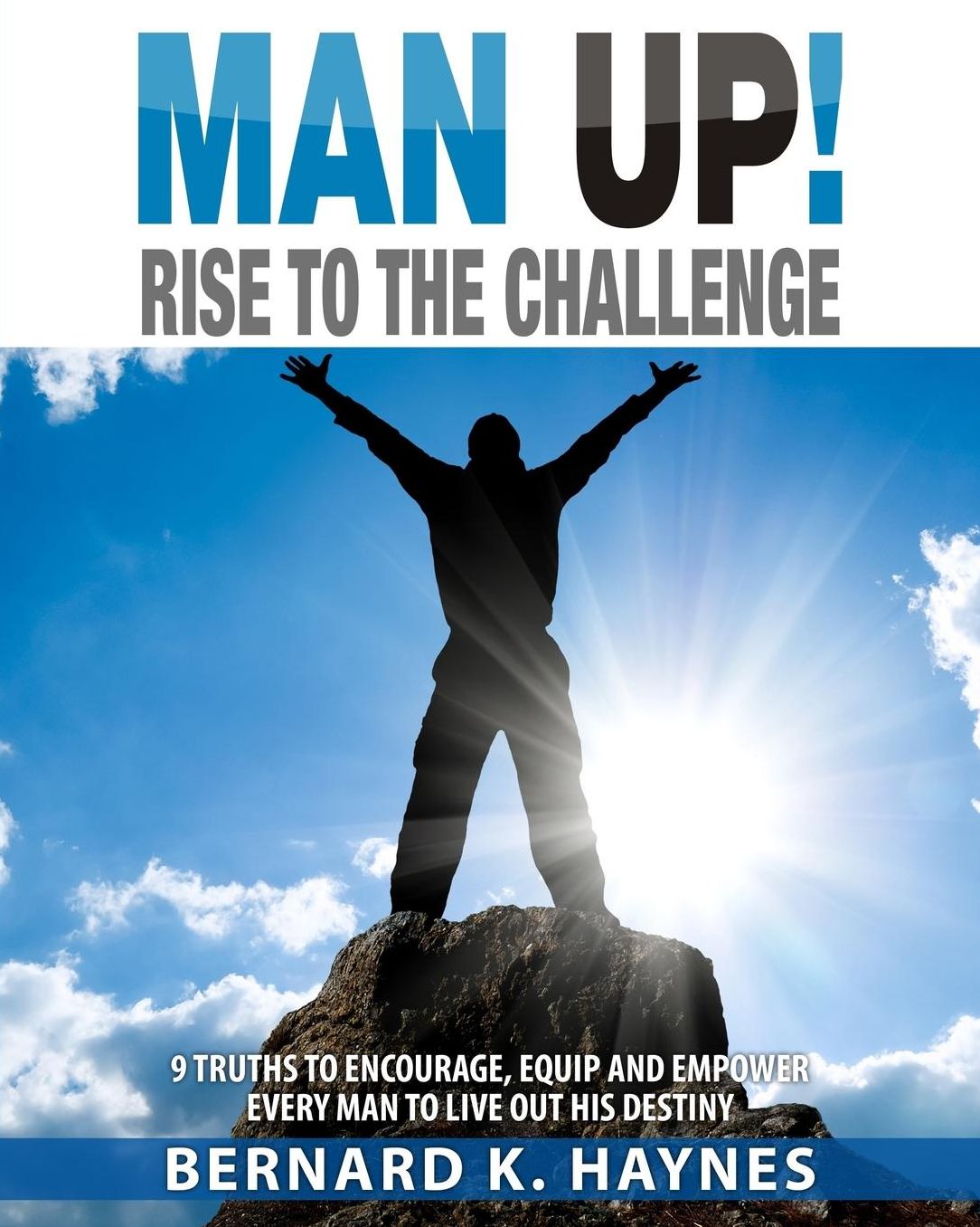 Man Up! Rise to the Challenge: 8 Truths to Encourage, Equip and Empower Every Man to Live Out His Destiny