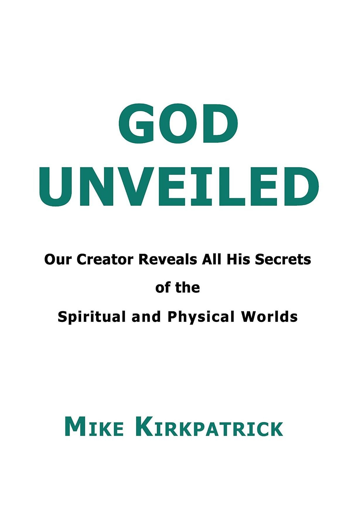 God Unveiled: Our Creator Reveals All His Secrets of the Spiritual and Physical Worlds