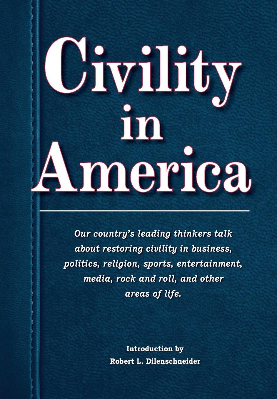 Civility in America: Our country's leading thinkers talk about restoring civility in business, politics, religion, sports, entertainment, media, rock and roll, and other areas of life