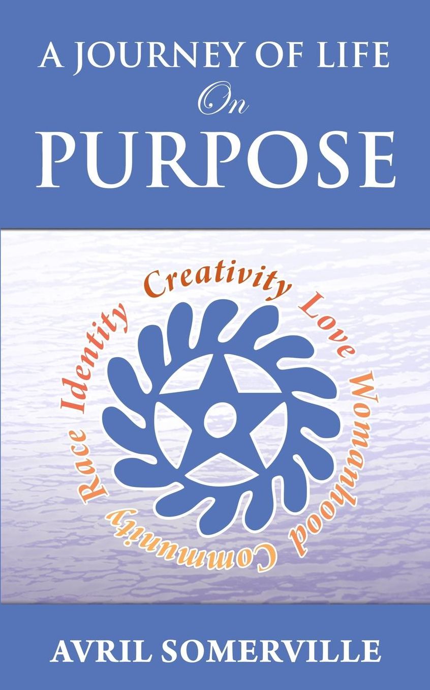 A Journey Of Life On Purpose: Creativity, Love, Womanhood, Community, Race, and Identity