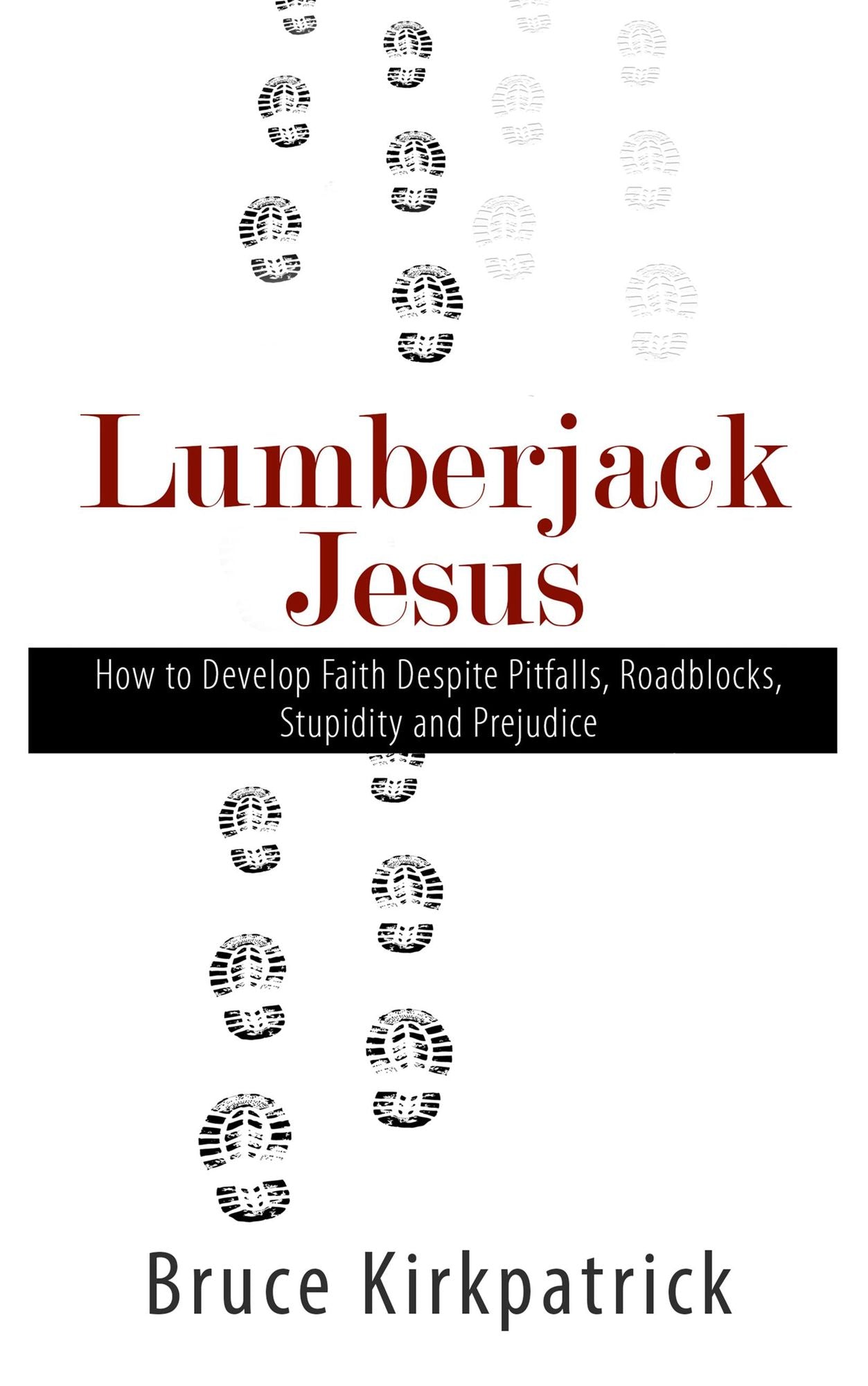 Lumberjack Jesus: How to Develop Faith Despite Pitfalls, Roadblocks, Stupidity, and Prejudice