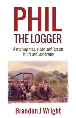 Phil the Logger: A working man, a boy, and lessons in life and leadership