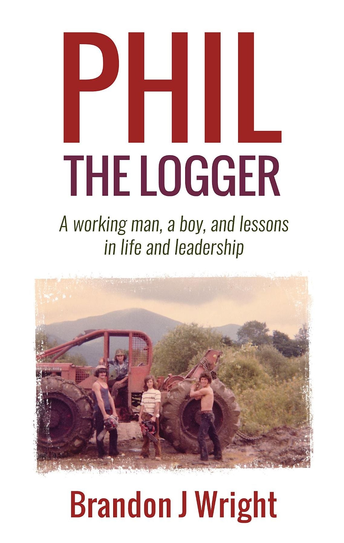 Phil the Logger: A working man, a boy, and lessons in life and leadership
