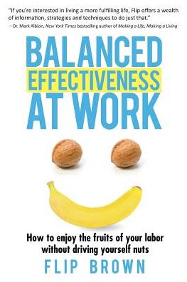 Balanced Effectiveness at Work: How to Enjoy the Fruits of Your Labor without Driving Yourself Nuts