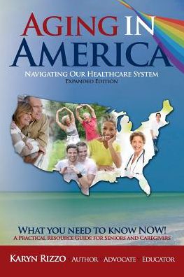 AGING in AMERICA NAVIGATING OUR HEALTHCARE SYSTEM: A Practical Resource Guide for Seniors & Caregivers