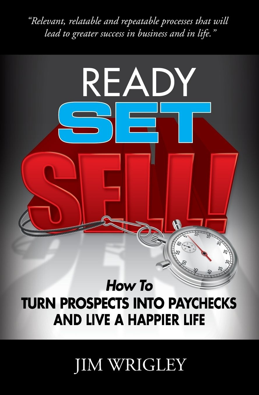 Ready, Set, Sell!: How to Turn Prospects into Paychecks and Live a Happier Life