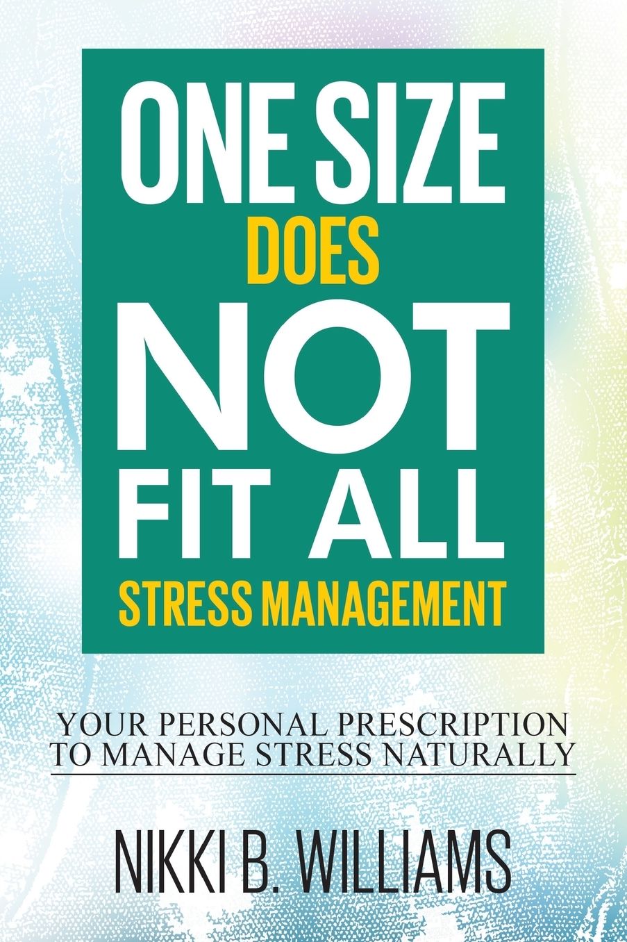 One Size Does Not Fit All: Stress Management: Your Personal Prescription to Manage Stress Naturally
