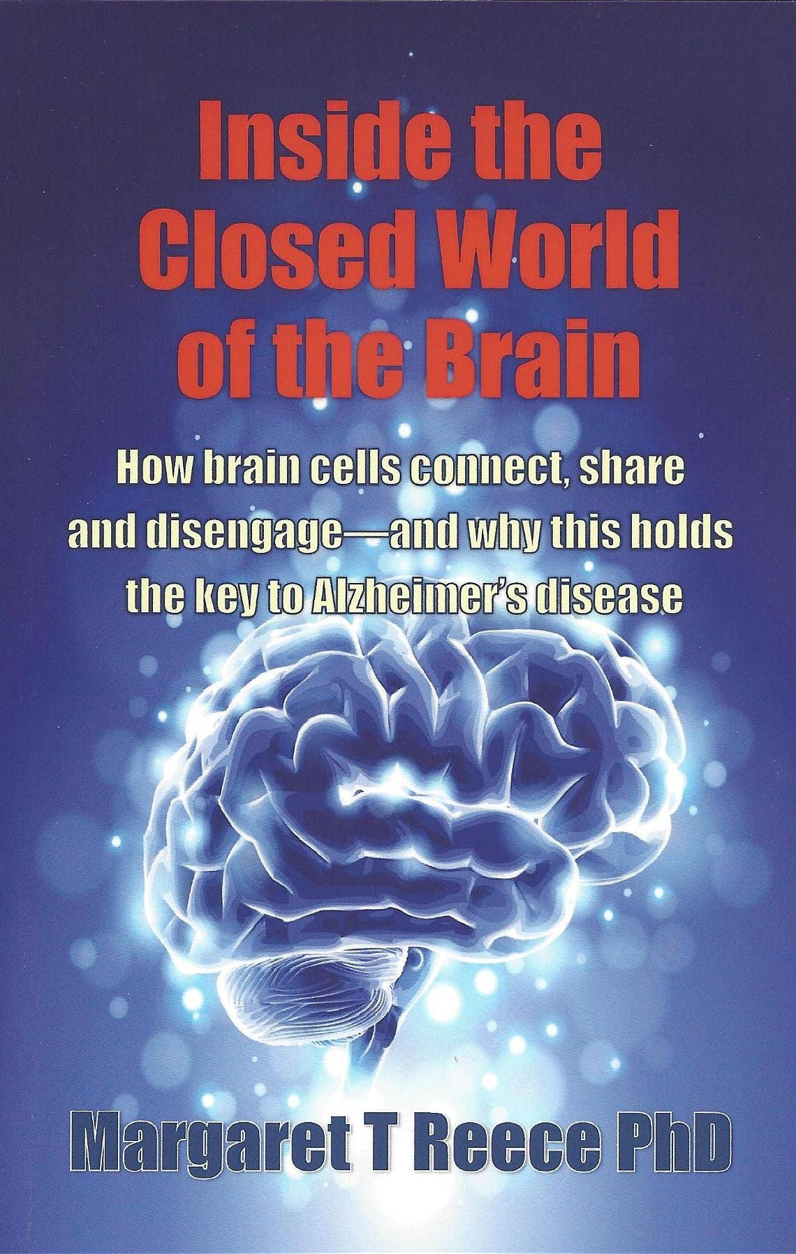 Inside the Closed World of the Brain: How brain cells connect, share and disengage--and why this holds the key to Alzheimer's disease