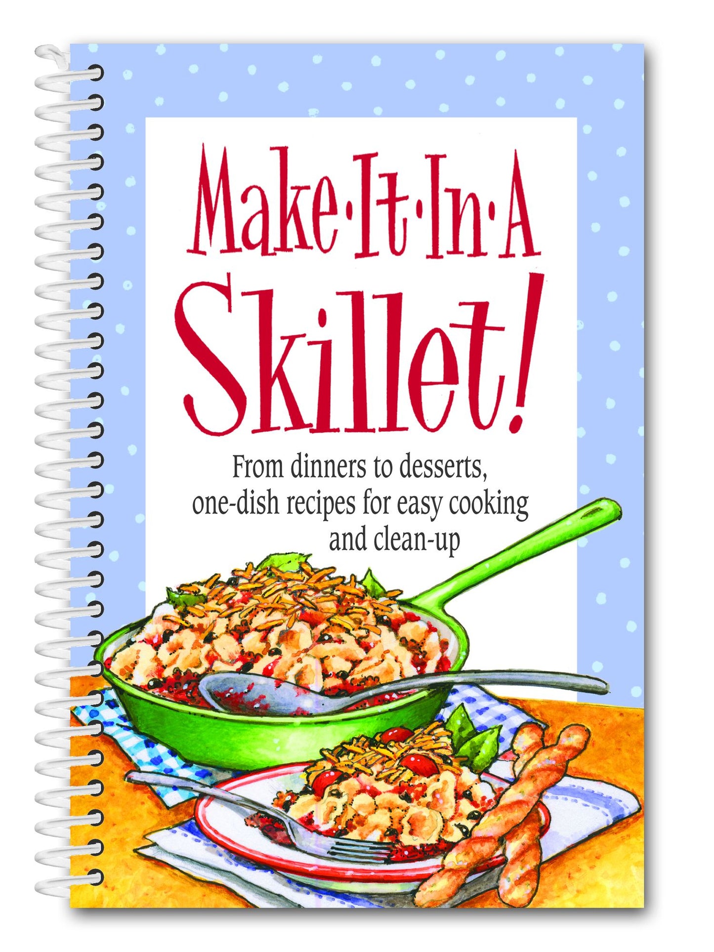 Make It In A Skillet!: From dinners to desserts, one-dish recipes for easy cooking and clean-up