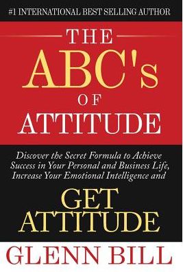 The ABC's of Attitude: Discover Your Secret Formula to Achieve Success in Your Personal and Business Life, Increase Your Emotional Intelligence and GET ATTITUDE!