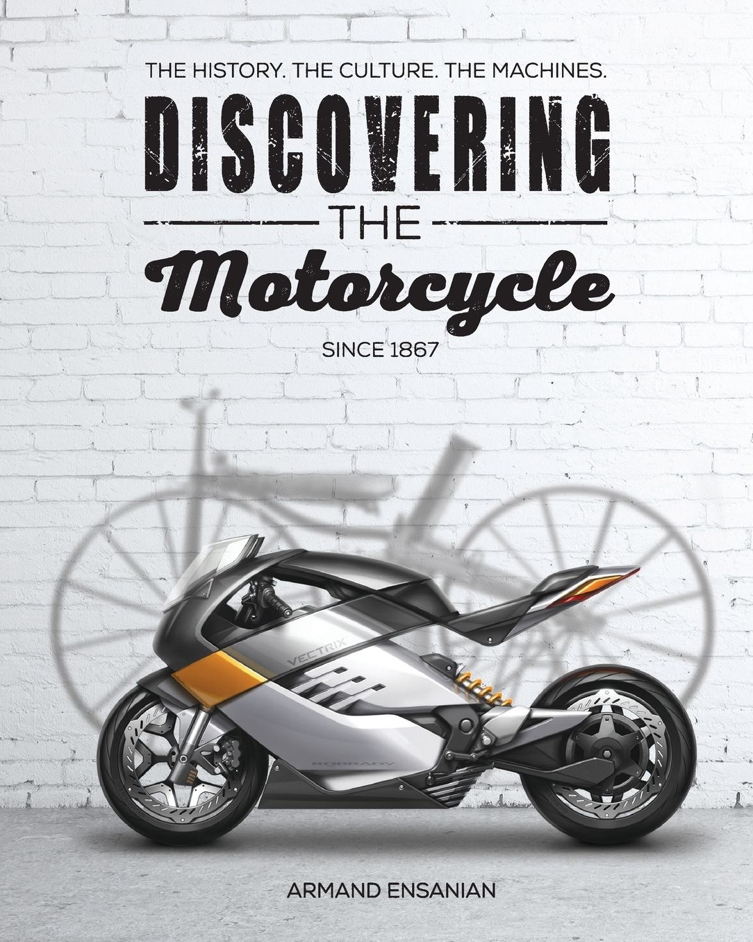 Discovering the Motorcycle: The History. The Culture. The Machines.