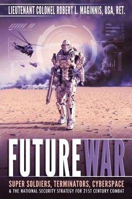 Future War: Super Soldiers, Terminators, Cyberspace, And The National Security Strategy For 21st Century Combat