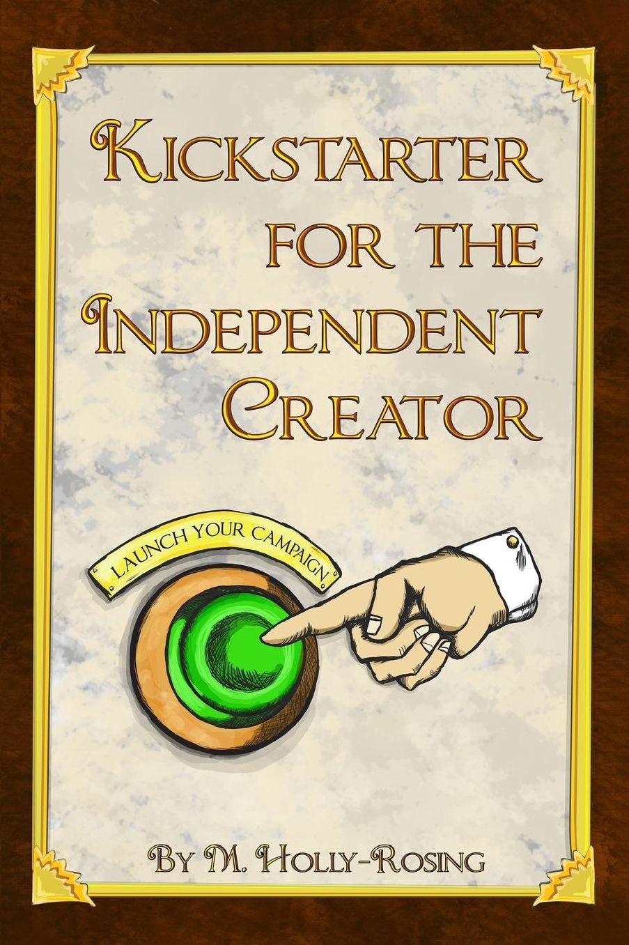 Kickstarter for the Independent Creator: A Practical and Informative Guide To Crowdfunding