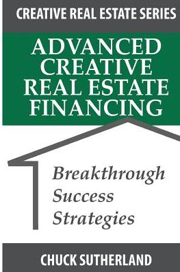 Advanced Creative Real Estate Financing: Breakthrough Success Strategies