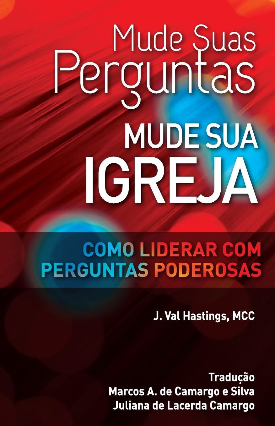 Mude suas Perguntas, Mude sua Igreja: Como Liderar com Perguntas Poderosas