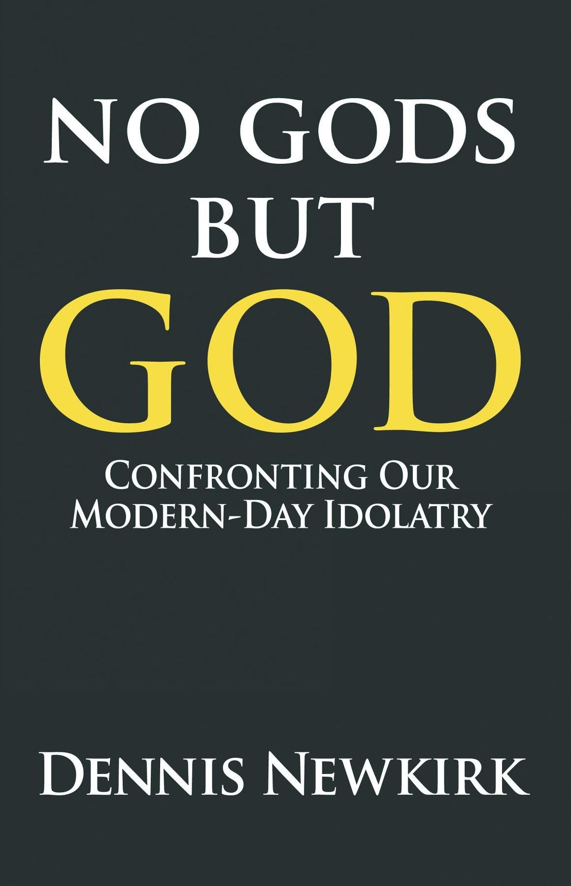 No gods but God: Confronting Our Modern-Day Idolatry