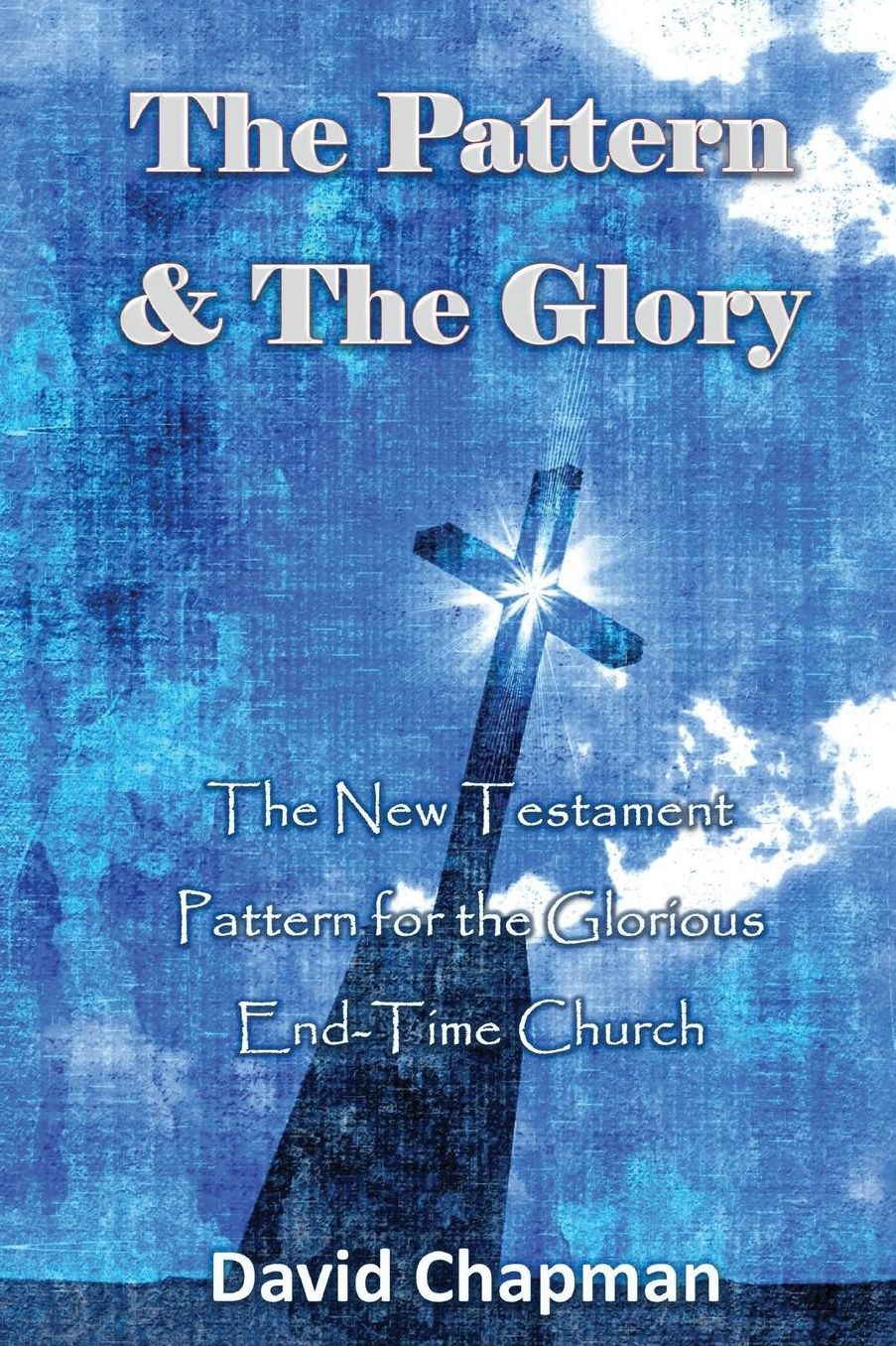 The Pattern & The Glory: The New Testament Pattern for the Glorious End-Time Church