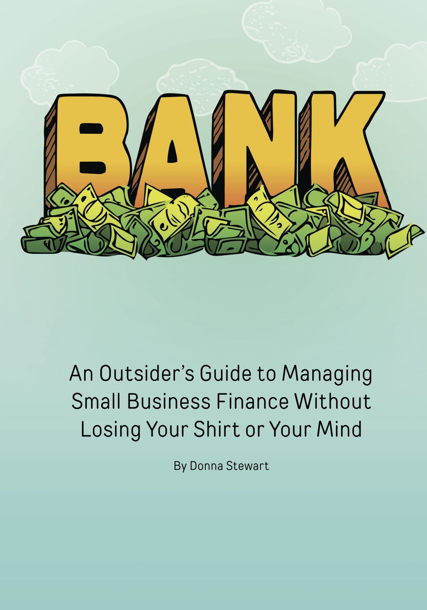 Bank: An Outsider's Guide to Managing Small Business Finance Without Losing Your Shirt or Your Mind