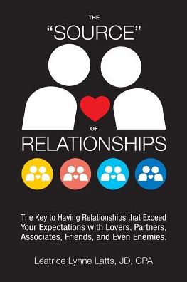 THE "SOURCE" OF RELATIONSHIPS: The Key to Having Relationships that Exceed Your Expectations with Lovers, Partners, Associates, Friends, and Even Enemies.