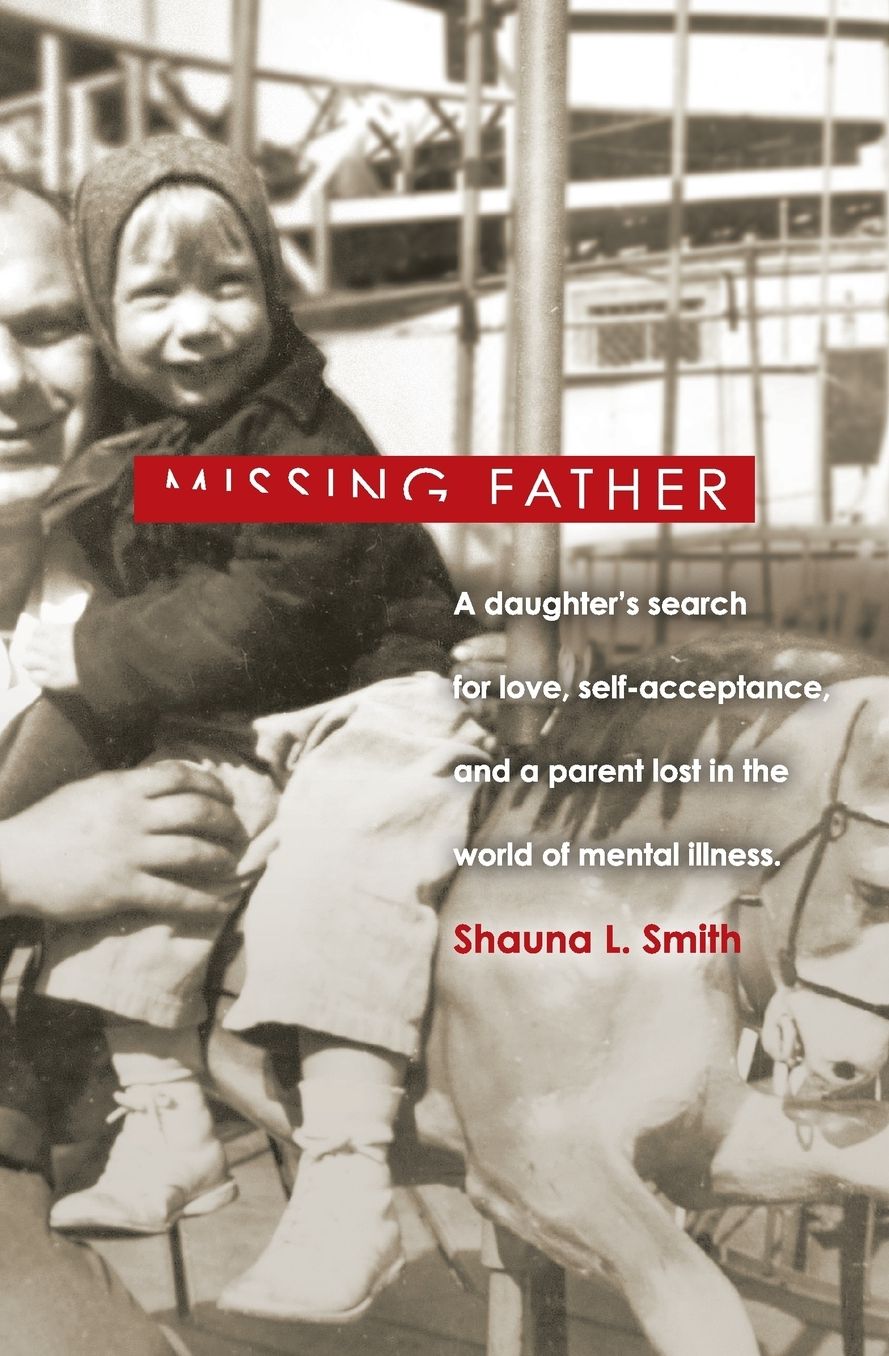 MISSING FATHER: A Daughter's Search for Love, Self-Acceptance, and a Parent Lost in the World of Mental Illness
