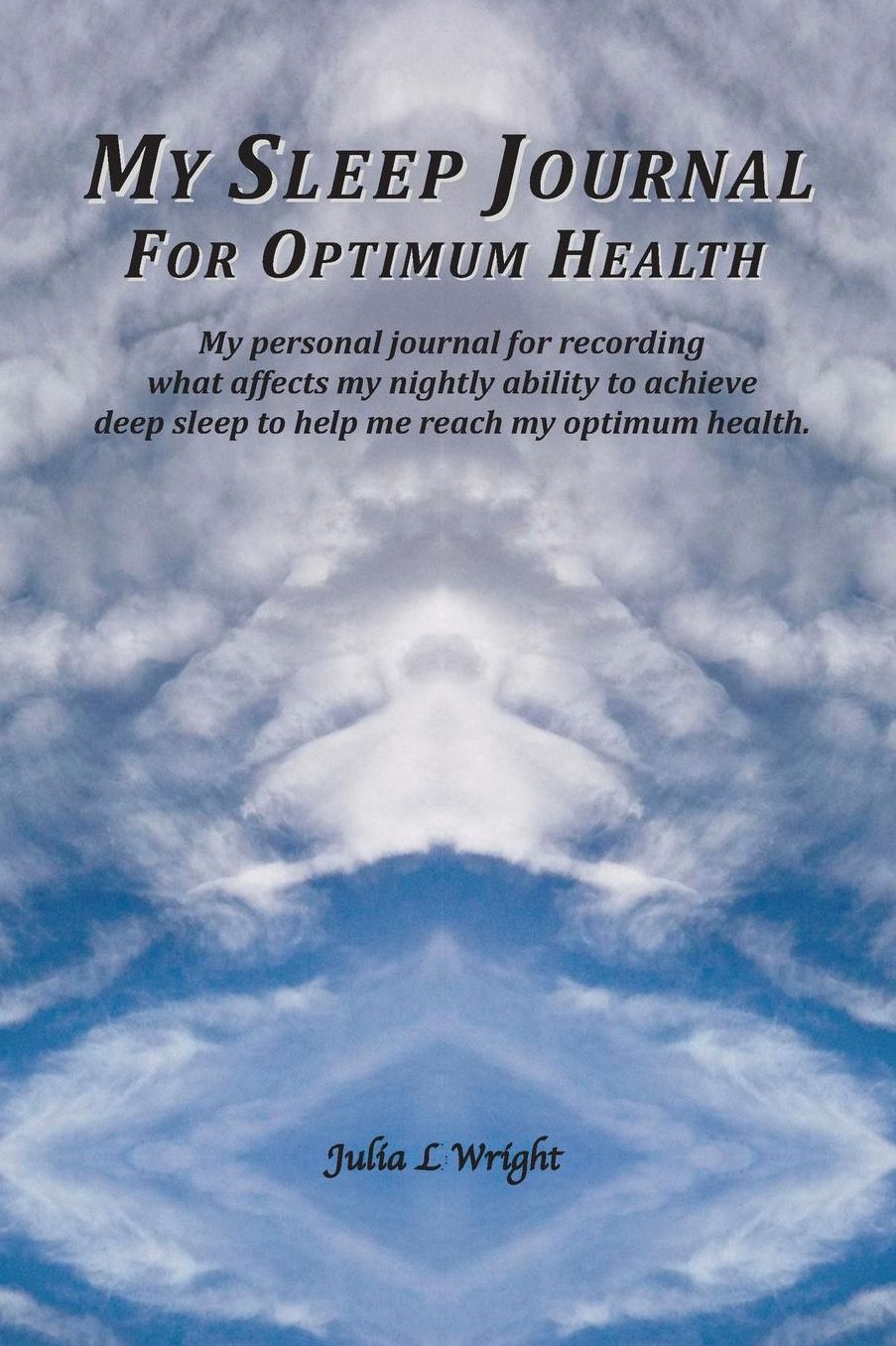My Sleep Journal For Optimum Health: My personal journal for recording what affects my nightly ability to achieve deep sleep to help me reach my optimum health