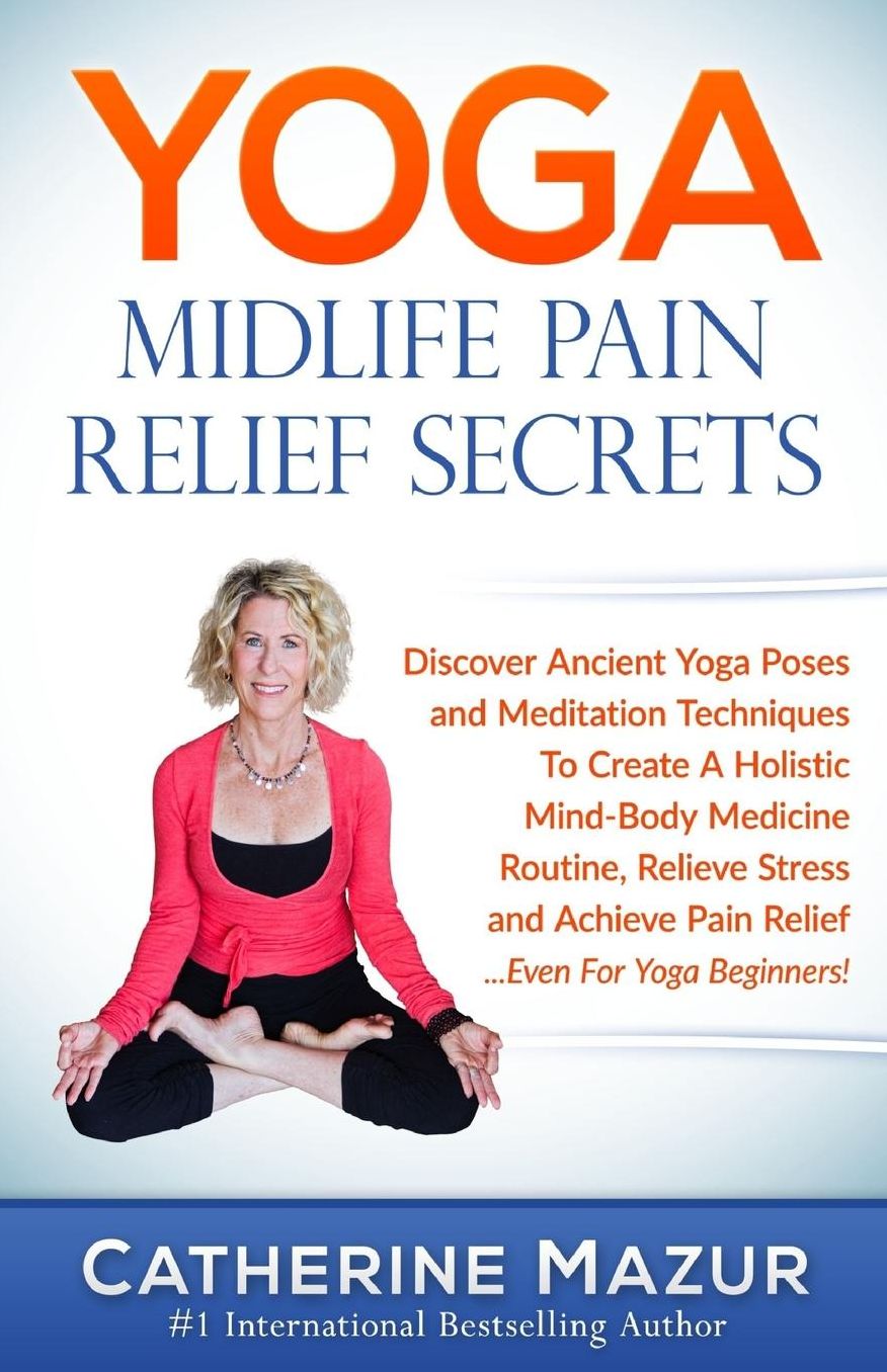 Yoga Midlfe Pain Relief Secrets: Discover Ancient Yoga Poses Meditation Techniques to Create a Holistic Mind-Body Medicine Routine, Relieve Stress Achieve Pain Relief ...Even for Yoga Beginners!